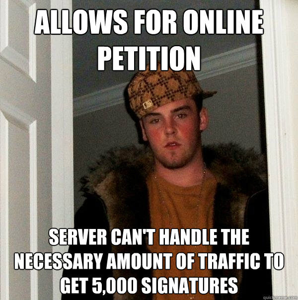 allows for online petition SERVER CAN'T HANDLE THE NECESSARY AMOUNT OF TRAFFIC TO GET 5,000 SIGNATURES  Scumbag Steve