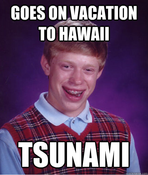 Goes on Vacation To Hawaii Tsunami - Bad Luck Brian - quickmeme