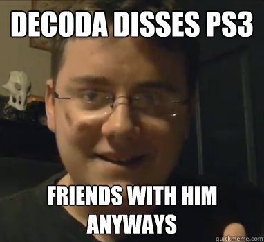 Decoda disses ps3 friends with him anyways  Awesome Alex