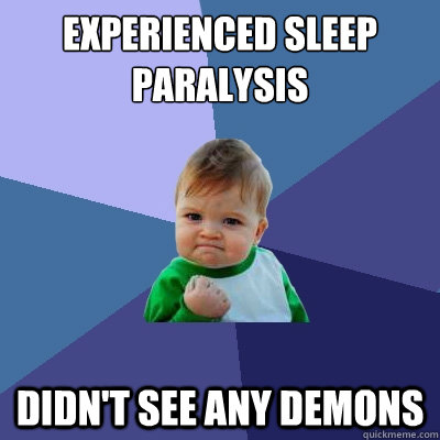 Experienced sleep paralysis
 didn't see any demons - Experienced sleep paralysis
 didn't see any demons  Success Kid