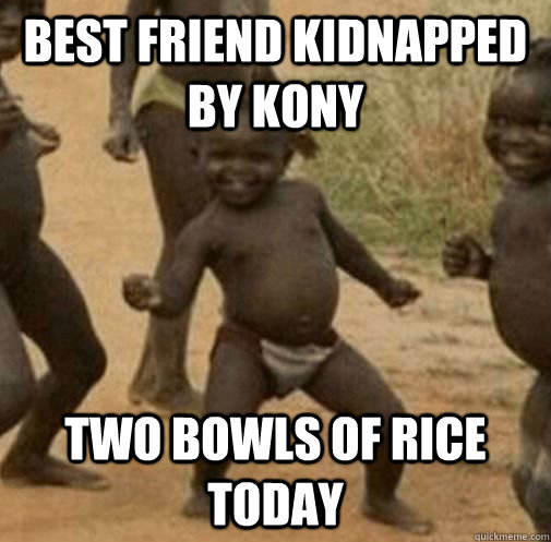 Best Friend Kidnapped by Kony Two bowls of rice today  Kony