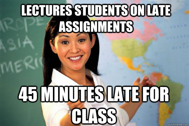 Lectures students on late assignments 45 minutes late for class - Lectures students on late assignments 45 minutes late for class  Unhelpful High School Teacher