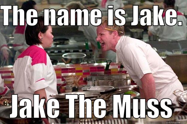 THE NAME IS JAKE.  JAKE THE MUSS Gordon Ramsay