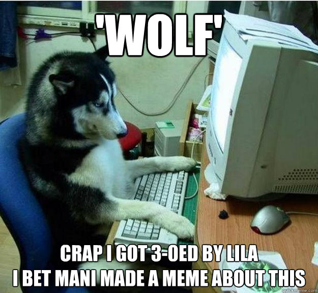 'wolf' crap i got 3-0ed by lila
i bet mani made a meme about this - 'wolf' crap i got 3-0ed by lila
i bet mani made a meme about this  Disapproving Dog