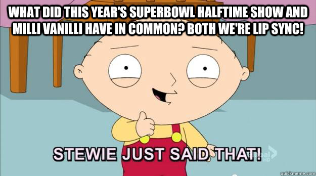 What did this year's superbowl halftime show and milli vanilli have in common? Both we're lip sync!  