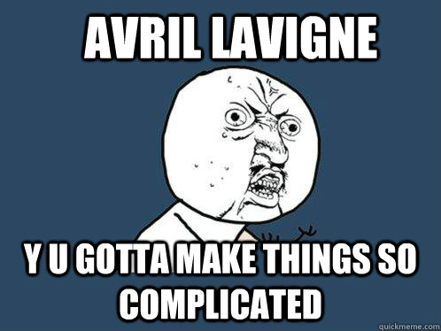 Avril lavigne Y u gotta make things so complicated  Y U No