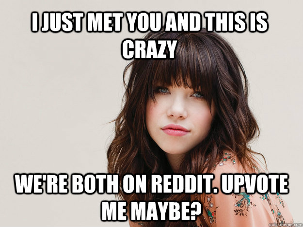 I just met you and this is crazy we're both on reddit. upvote me maybe? - I just met you and this is crazy we're both on reddit. upvote me maybe?  Misc