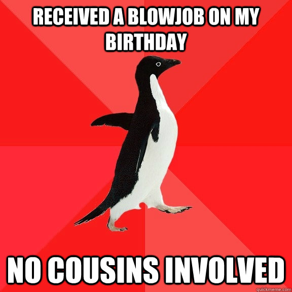 received a blowjob on my birthday no cousins involved  Socially Awesome Penguin