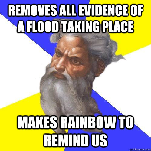 Removes all evidence of a flood taking place Makes rainbow to remind us - Removes all evidence of a flood taking place Makes rainbow to remind us  Advice God