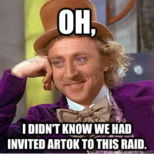 Oh, I didn't know we had invited artok to this raid.  - Oh, I didn't know we had invited artok to this raid.   Condescending Wonka