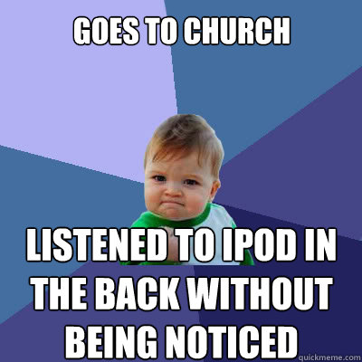 goes to church listened to ipod in the back without being noticed  Success Baby