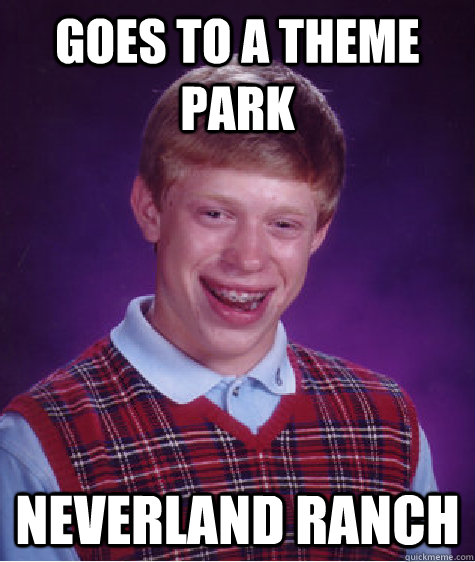 Goes to a theme park neverland ranch  Bad Luck Brian