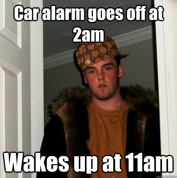 Car alarm goes off at 2am Wakes up at 11am  Scumbag Steve