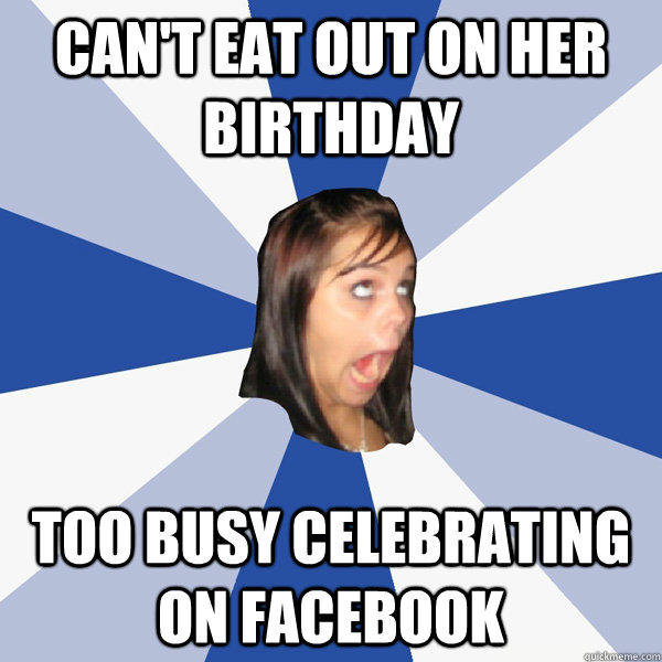 can't eat out on her birthday too busy celebrating on facebook  