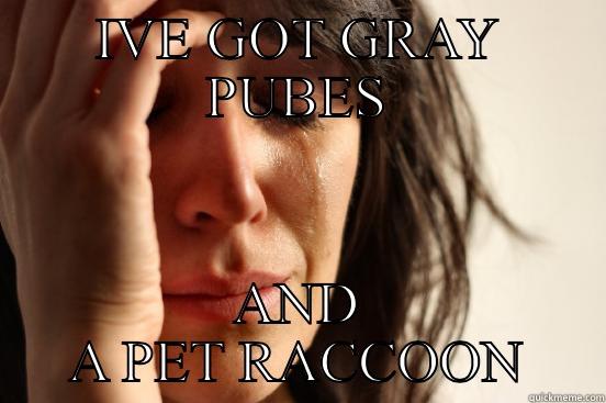 Pubic Hair - IVE GOT GRAY PUBES AND A PET RACCOON First World Problems