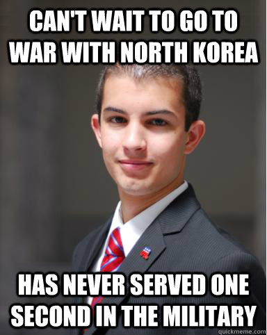 Can't wait to go to war with north korea has never served one second in the military  College Conservative