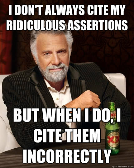 I don't always cite my ridiculous assertions But when I do, I cite them incorrectly  The Most Interesting Man In The World