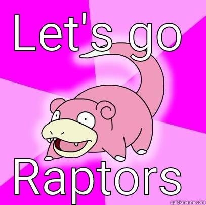 LET'S GO RAPTORS Slowpoke