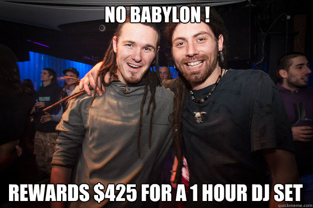 No babylon ! Rewards $425 for a 1 hour DJ SET  Cool Psytrance Bros