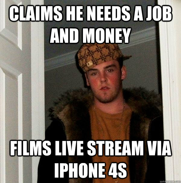 Claims he needs a job and money Films live stream via iphone 4S - Claims he needs a job and money Films live stream via iphone 4S  Scumbag Steve