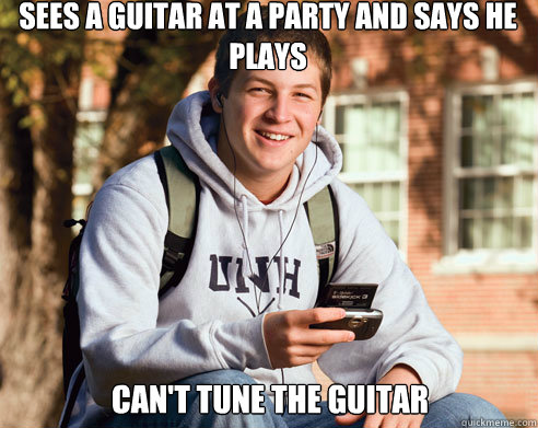 sees a guitar at a party and says he plays can't tune the guitar  College Freshman