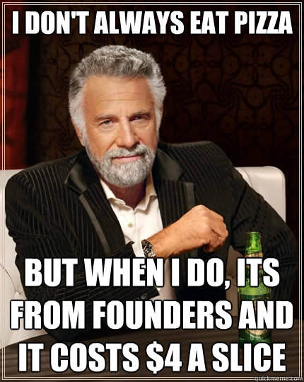 I don't always eat Pizza but when i do, its from Founders and it costs $4 a slice - I don't always eat Pizza but when i do, its from Founders and it costs $4 a slice  The Most Interesting Man In The World