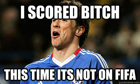 I scored bitch this time its not on FIFA  torres scores again