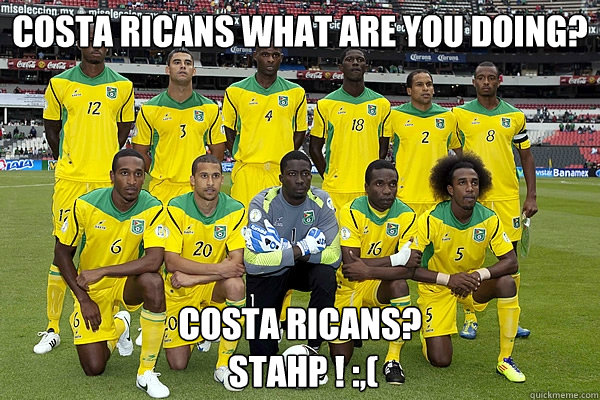 cOSTA RICANS WHAT ARE YOU DOING? COSTA RICANS?
 STAHP ! :,(  GUYANA VS COSTA RICA