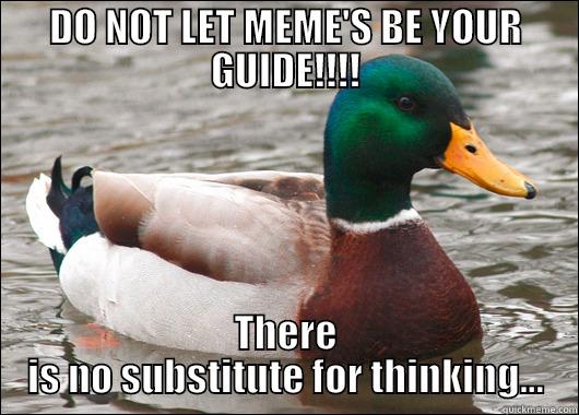 DO NOT LET MEME'S BE YOUR GUIDE!!!! THERE IS NO SUBSTITUTE FOR THINKING... Actual Advice Mallard