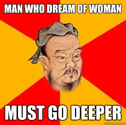 Man who dream of woman must go deeper  Confucius says