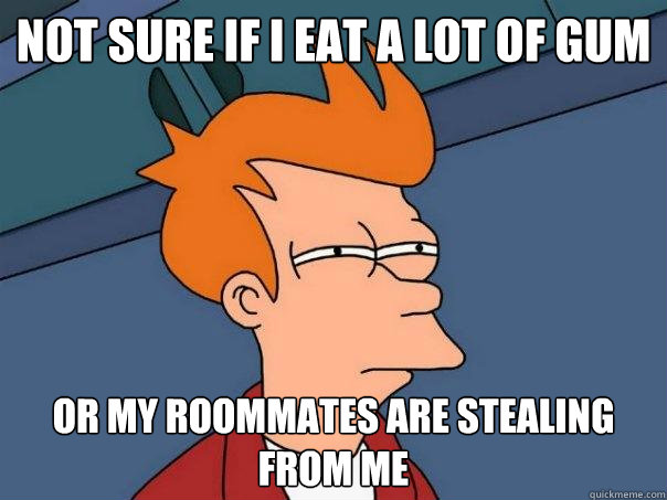 Not sure if I eat a lot of gum Or my roommates are stealing from me  Futurama Fry