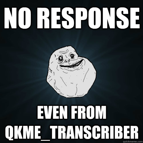 no response even from qkme_transcriber - no response even from qkme_transcriber  Forever Alone