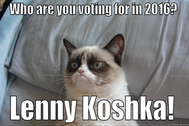 WHO ARE YOU VOTING FOR IN 2016? LENNY KOSHKA! Grumpy Cat