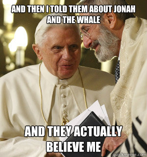 and then i told them about jonah and the whale and they actually believe me - and then i told them about jonah and the whale and they actually believe me  religion is bullshit