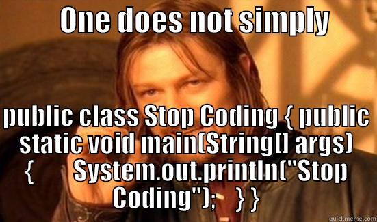           ONE DOES NOT SIMPLY          PUBLIC CLASS STOP CODING { PUBLIC STATIC VOID MAIN(STRING[] ARGS) {        SYSTEM.OUT.PRINTLN(