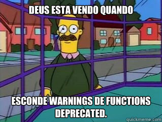 Deus esta vendo quando  esconde warnings de functions deprecated.  Creepy Neighbour Flanders