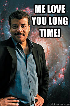 me love you long time!  - me love you long time!   Neil deGrasse Tyson