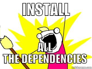         INSTALL         ALL THE DEPENDENCIES All The Things