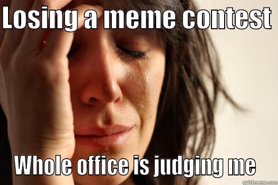 Meme loser - LOSING A MEME CONTEST  WHOLE OFFICE IS JUDGING ME  First World Problems