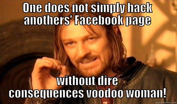 Stop hacking my page - ONE DOES NOT SIMPLY HACK ANOTHERS' FACEBOOK PAGE WITHOUT DIRE CONSEQUENCES VOODOO WOMAN! One Does Not Simply