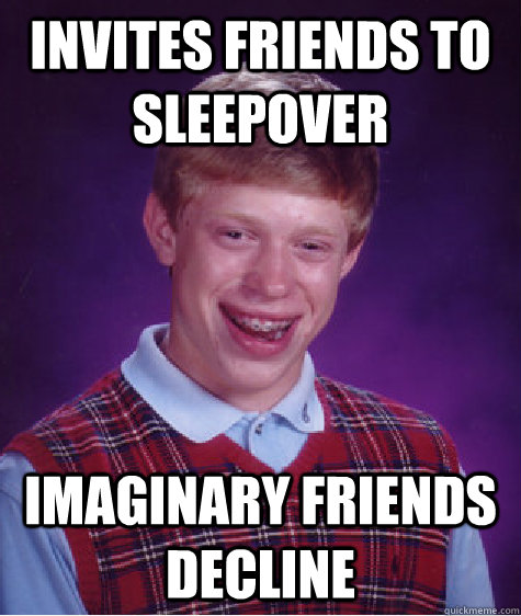 invites friends to sleepover imaginary friends decline  Bad Luck Brian