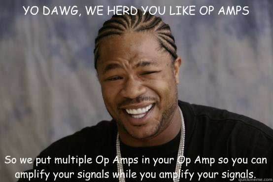 YO DAWG, WE HERD YOU LIKE OP AMPS So we put multiple Op Amps in your Op Amp so you can amplify your signals while you amplify your signals.  YO DAWG