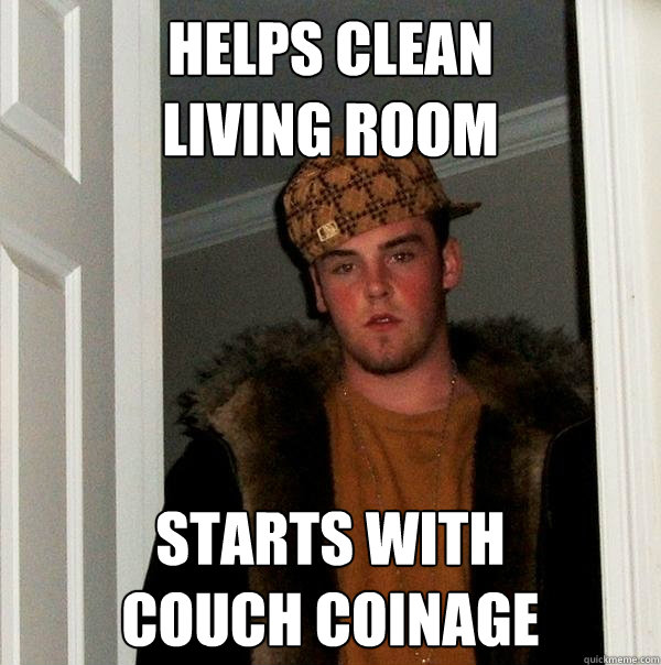 Helps clean  
living room  starts with 
couch coinage  Scumbag Steve