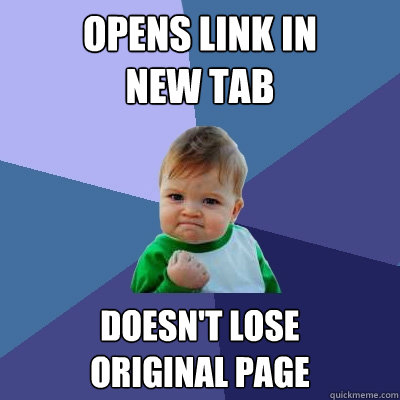 opens link in 
new tab doesn't lose 
original page  Success Kid