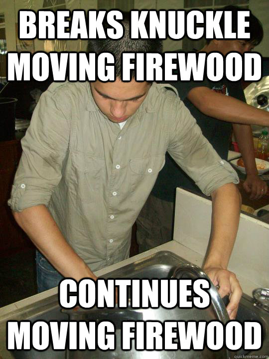 Breaks knuckle moving firewood Continues moving firewood - Breaks knuckle moving firewood Continues moving firewood  Work Ethic Brent