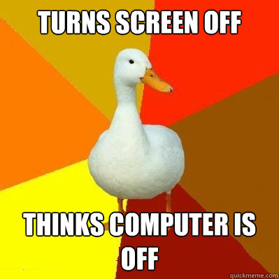 Turns screen off thinks computer is off  Tech Impaired Duck