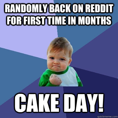 Randomly back on Reddit for first time in months Cake day!  Success Kid