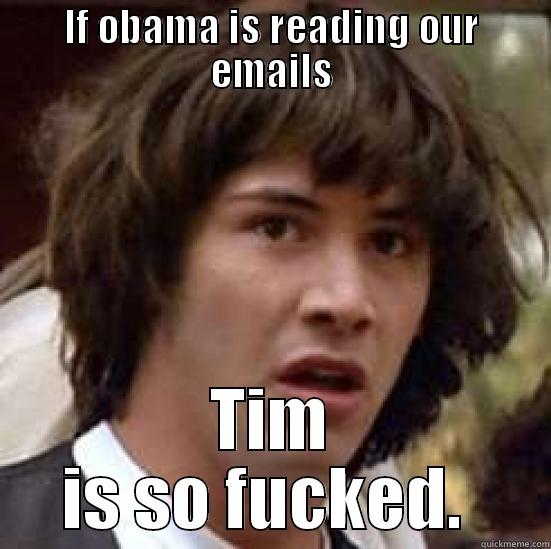 lol tim hashaha - IF OBAMA IS READING OUR EMAILS TIM IS SO FUCKED.  conspiracy keanu