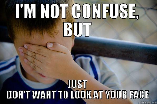 I'M NOT CONFUSE, BUT JUST DON'T WANT TO LOOK AT YOUR FACE Confession kid