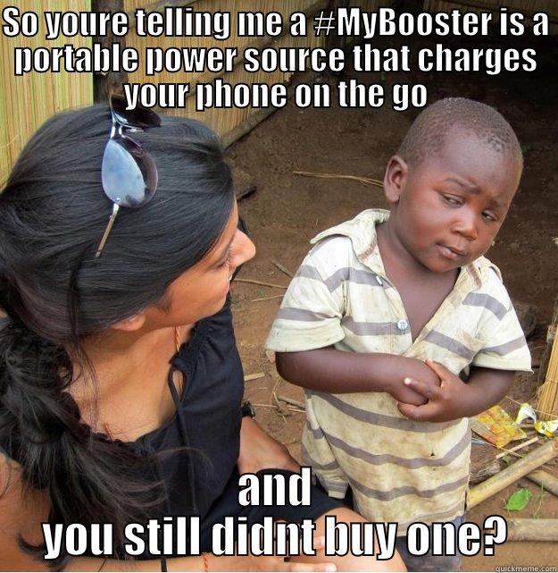 SO YOURE TELLING ME A #MYBOOSTER IS A PORTABLE POWER SOURCE THAT CHARGES YOUR PHONE ON THE GO AND YOU STILL DIDNT BUY ONE? Skeptical Third World Kid